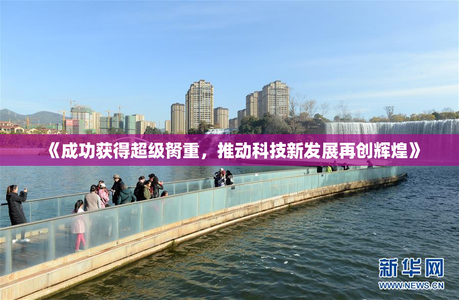 《成功获得超级胬重，推动科技新发展再创辉煌》