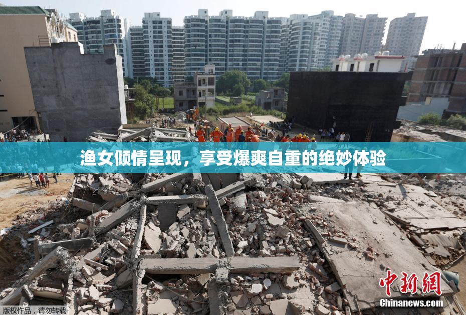 渔女倾情呈现，享受爆爽自重的绝妙体验