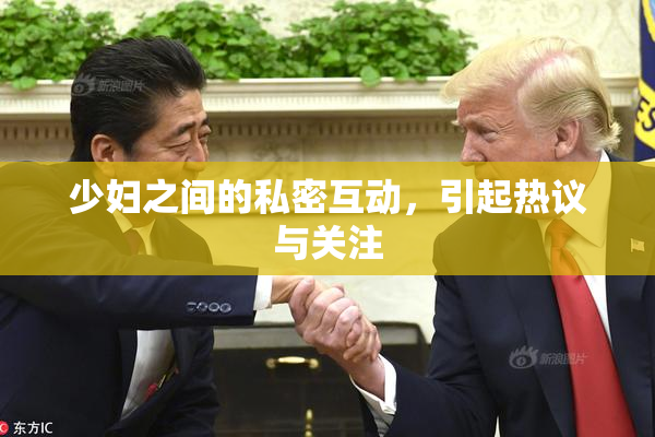 少妇之间的私密互动，引起热议与关注