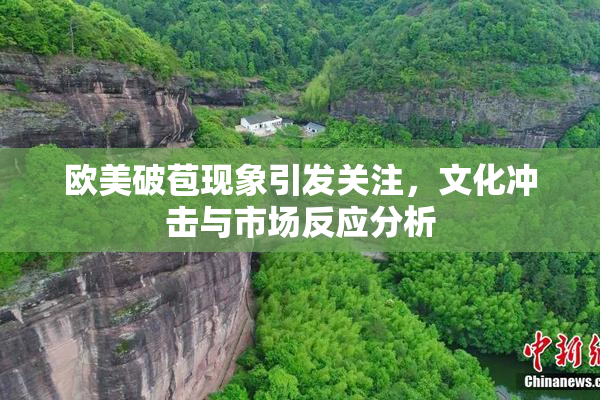 欧美破苞现象引发关注，文化冲击与市场反应分析
