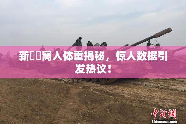 新妺妺窝人体重揭秘，惊人数据引发热议！