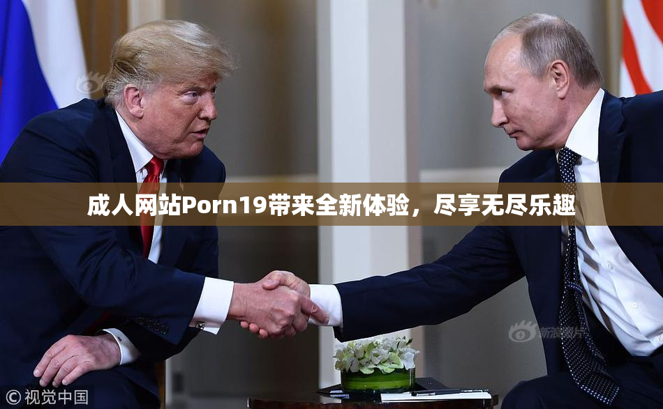 成人网站Porn19带来全新体验，尽享无尽乐趣