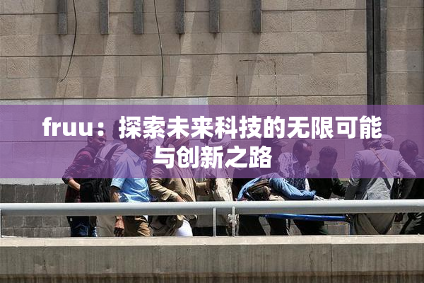 fruu：探索未来科技的无限可能与创新之路