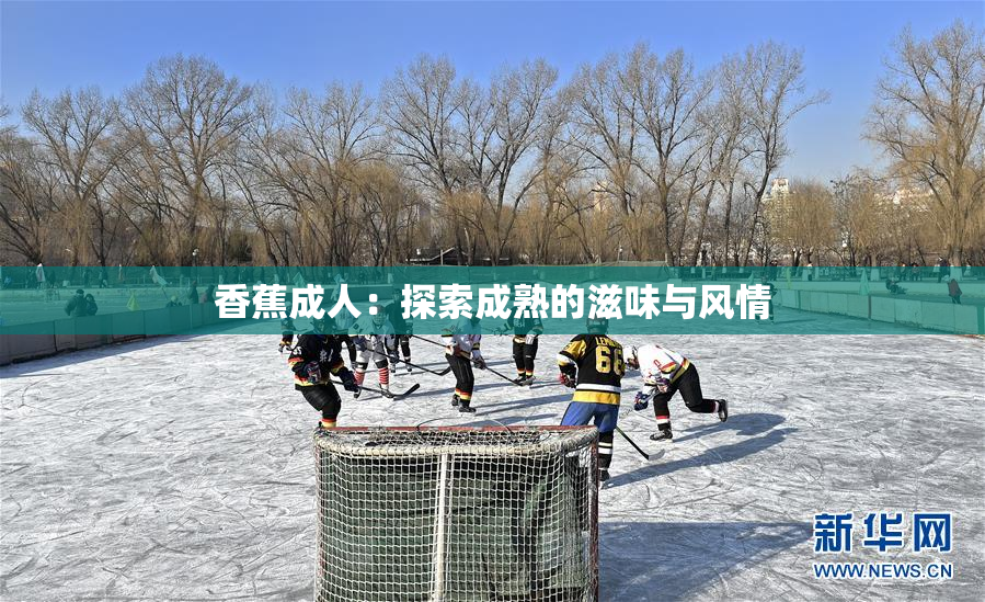 香蕉成人：探索成熟的滋味与风情