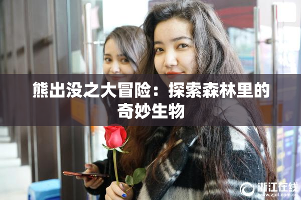 熊出没之大冒险：探索森林里的奇妙生物