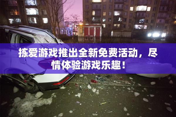 拣爱游戏推出全新免费活动，尽情体验游戏乐趣！