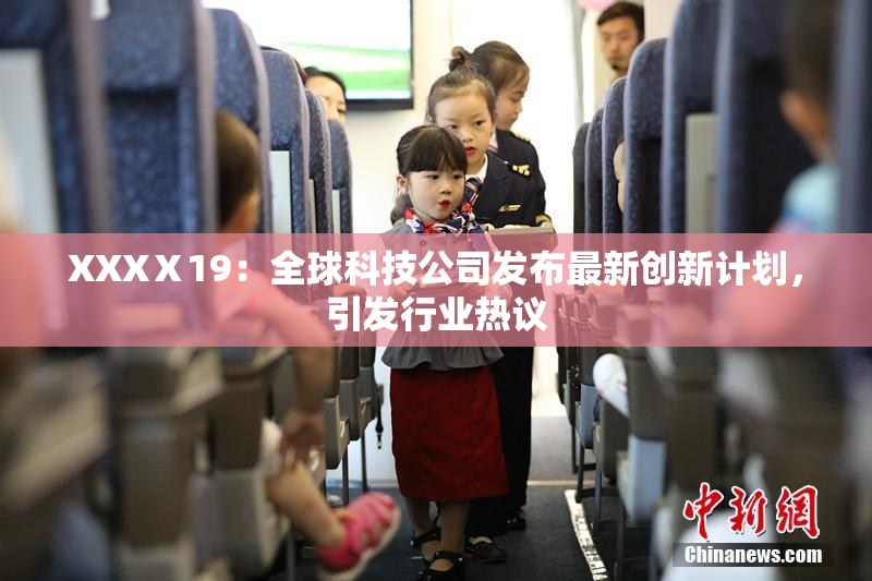 XXXⅩ19：全球科技公司发布最新创新计划，引发行业热议