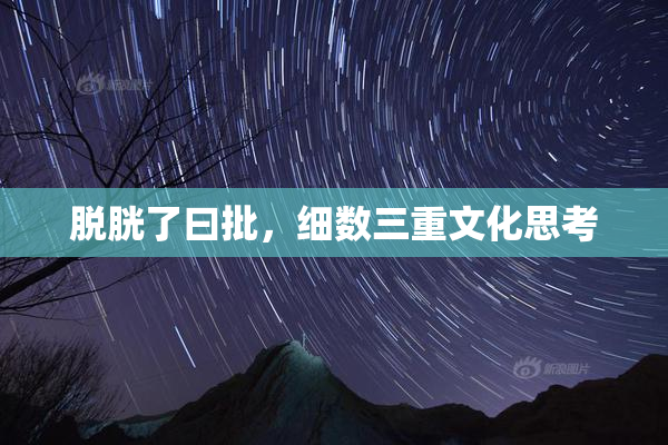 脱胱了曰批，细数三重文化思考