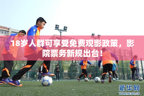 18岁人群可享受免费观影政策，影院票务新规出台！