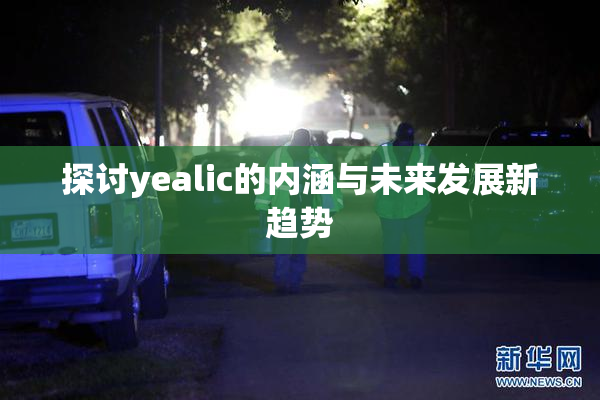 探讨yealic的内涵与未来发展新趋势