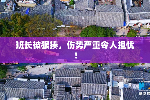 班长被狠揍，伤势严重令人担忧！