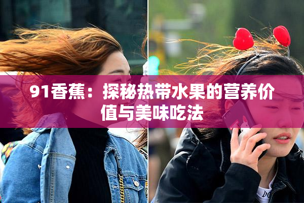 91香蕉：探秘热带水果的营养价值与美味吃法