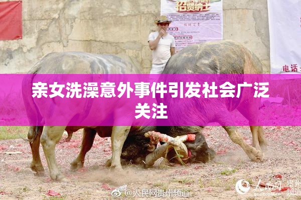 亲女洗澡意外事件引发社会广泛关注