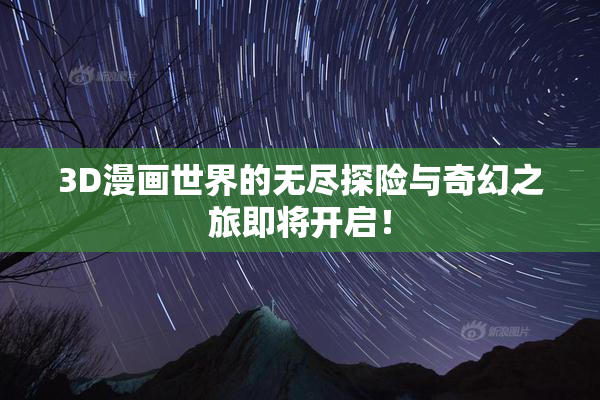 3D漫画世界的无尽探险与奇幻之旅即将开启！