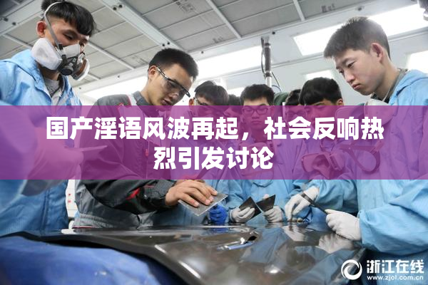 国产淫语风波再起，社会反响热烈引发讨论