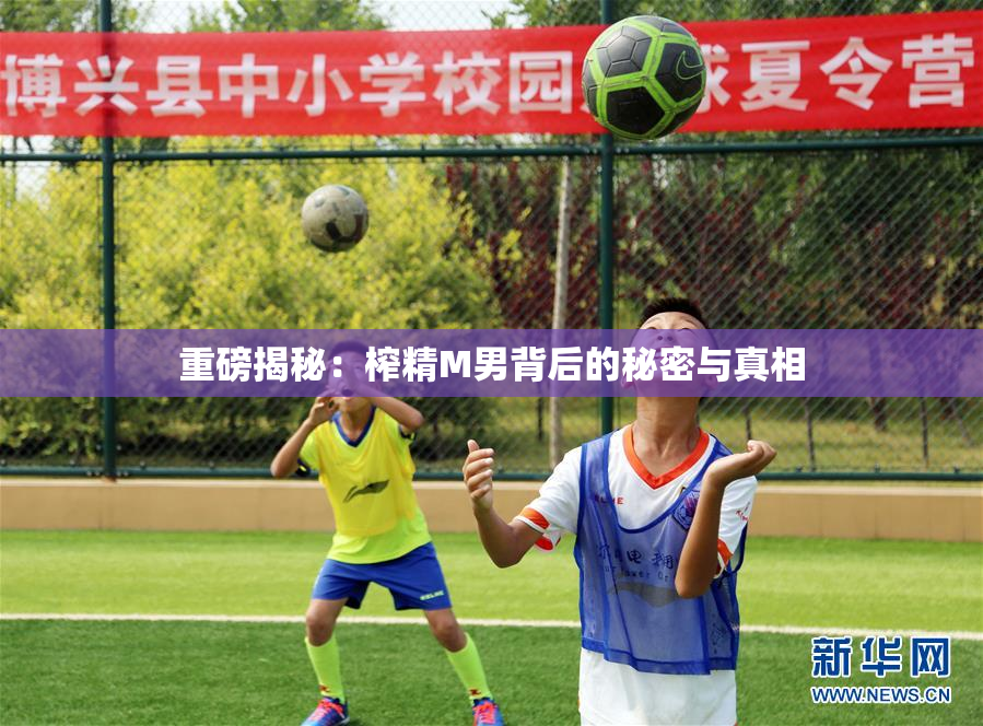 重磅揭秘：榨精M男背后的秘密与真相