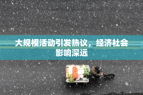 大规模活动引发热议，经济社会影响深远