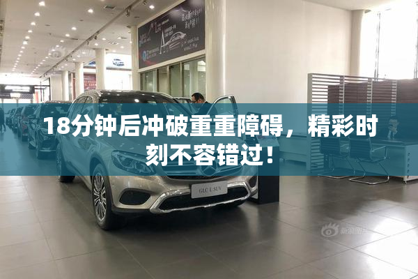 18分钟后冲破重重障碍，精彩时刻不容错过！