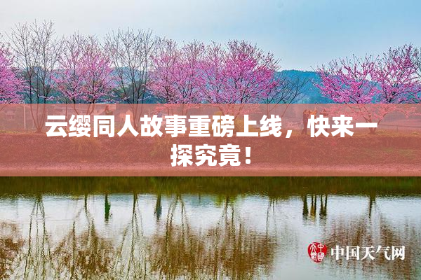 云缨同人故事重磅上线，快来一探究竟！