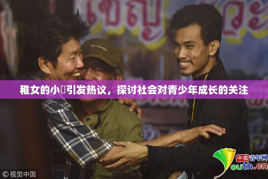 稚女的小泬引发热议，探讨社会对青少年成长的关注
