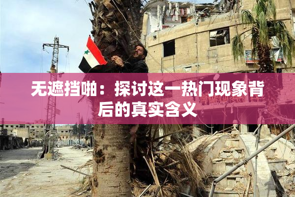 无遮挡啪：探讨这一热门现象背后的真实含义