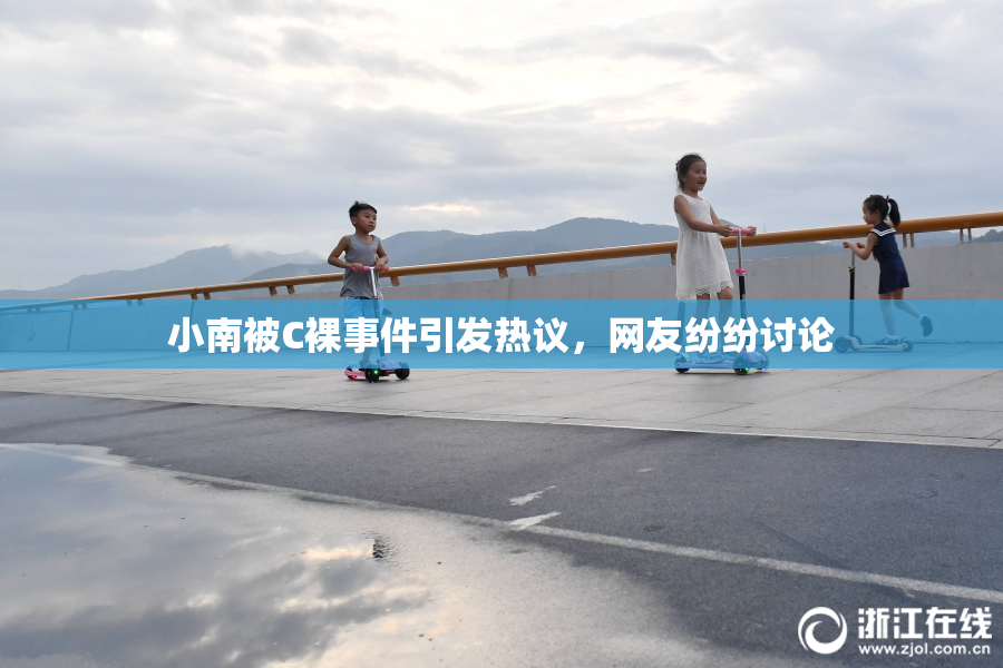 小南被C裸事件引发热议，网友纷纷讨论