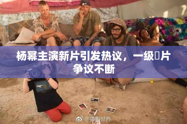 杨幂主演新片引发热议，一级婬片争议不断