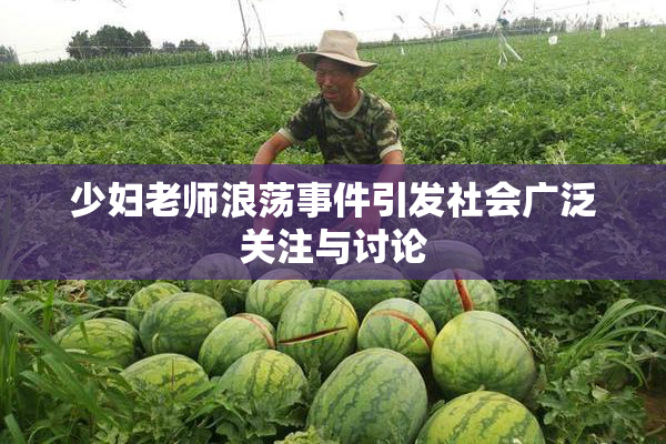 少妇老师浪荡事件引发社会广泛关注与讨论