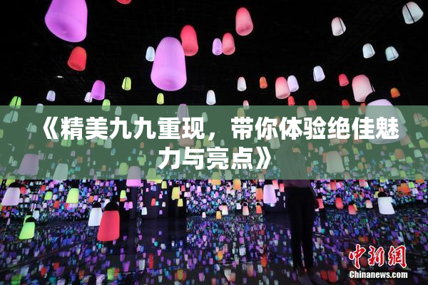 《精美九九重现，带你体验绝佳魅力与亮点》