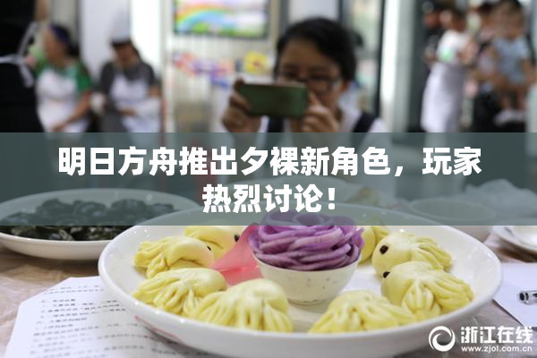 明日方舟推出夕裸新角色，玩家热烈讨论！