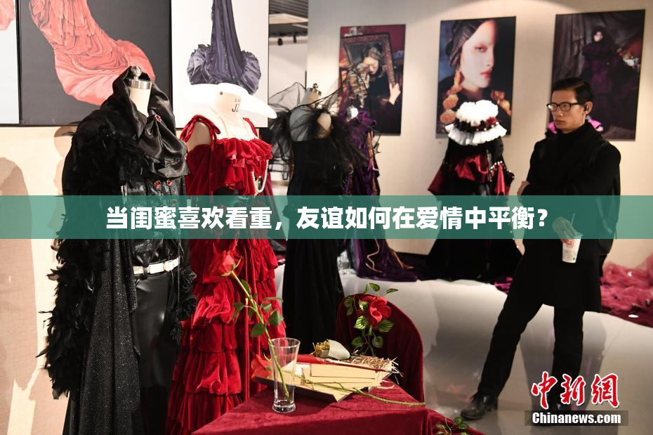 当闺蜜喜欢看重，友谊如何在爱情中平衡？