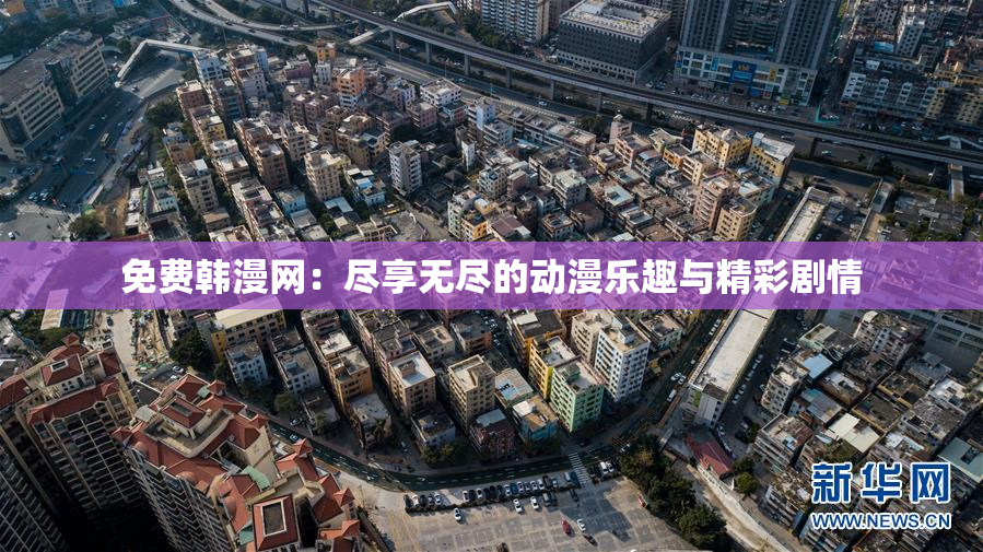 免费韩漫网：尽享无尽的动漫乐趣与精彩剧情