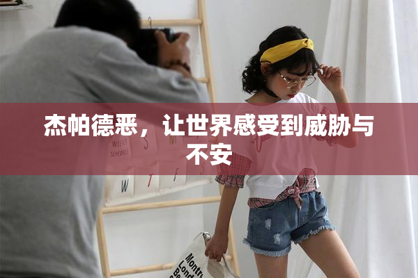 杰帕德恶，让世界感受到威胁与不安