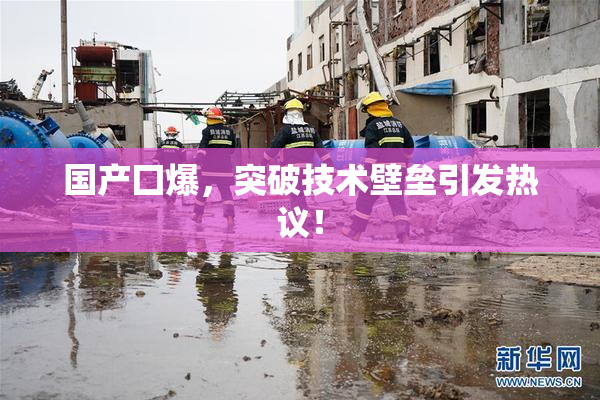 国产囗爆，突破技术壁垒引发热议！