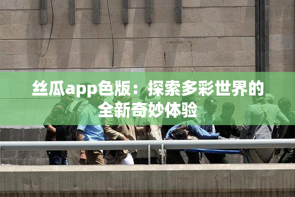 丝瓜app色版：探索多彩世界的全新奇妙体验