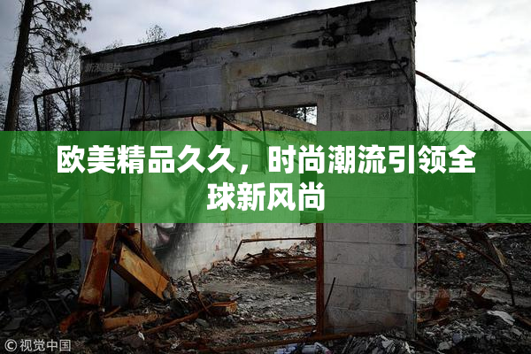 欧美精品久久，时尚潮流引领全球新风尚