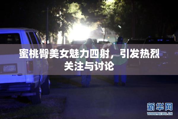 蜜桃臀美女魅力四射，引发热烈关注与讨论