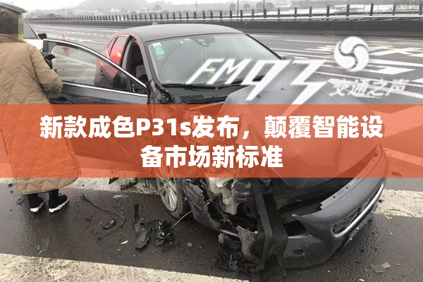 新款成色P31s发布，颠覆智能设备市场新标准