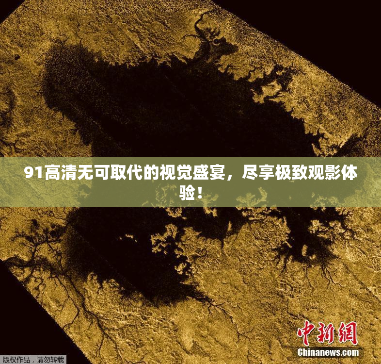 91高清无可取代的视觉盛宴，尽享极致观影体验！