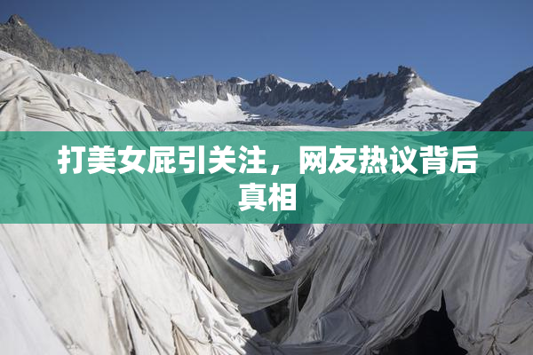 打美女屁引关注，网友热议背后真相
