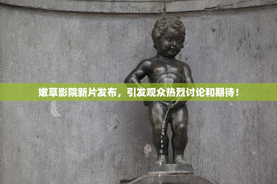 嫩草影院新片发布，引发观众热烈讨论和期待！