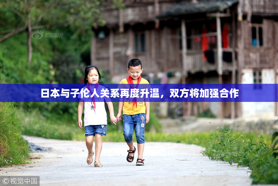 日本与子伦人关系再度升温，双方将加强合作
