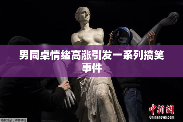 男同桌情绪高涨引发一系列搞笑事件