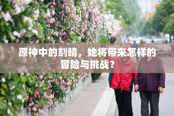 原神中的刻晴，她将带来怎样的冒险与挑战？