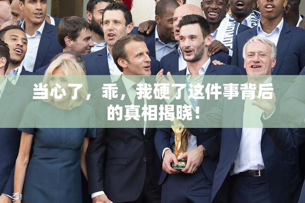 当心了，乖，我硬了这件事背后的真相揭晓！