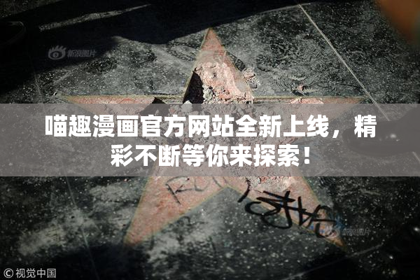 喵趣漫画官方网站全新上线，精彩不断等你来探索！