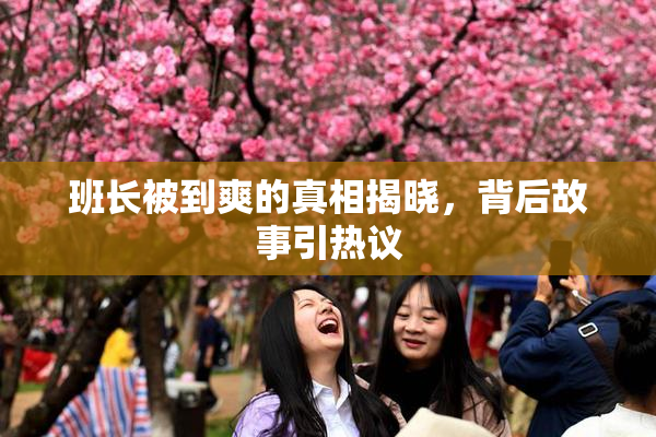 班长被到爽的真相揭晓，背后故事引热议