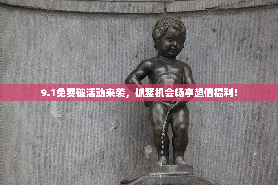 9.1免费破活动来袭，抓紧机会畅享超值福利！