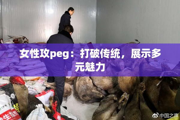 女性攻peg：打破传统，展示多元魅力