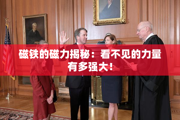 磁铁的磁力揭秘：看不见的力量有多强大！